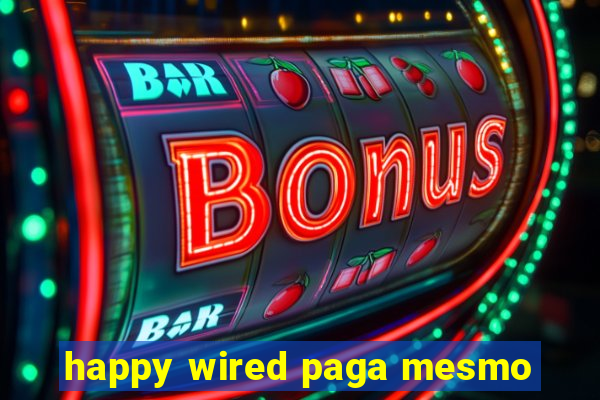 happy wired paga mesmo